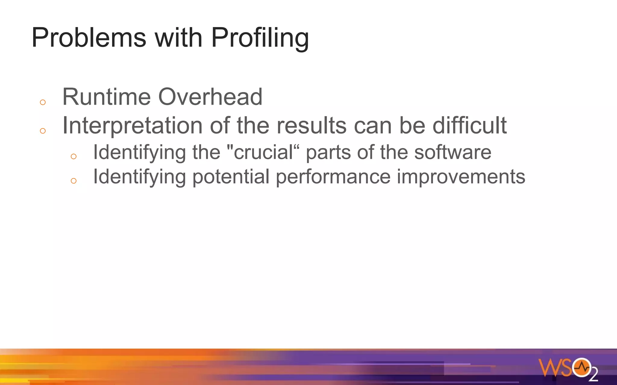 Problems with Profiling o Runtime Overhead o Interpretation of the results can be difficult o Identifying the "crucial“ parts of the software o Identifying potential performance improvements 