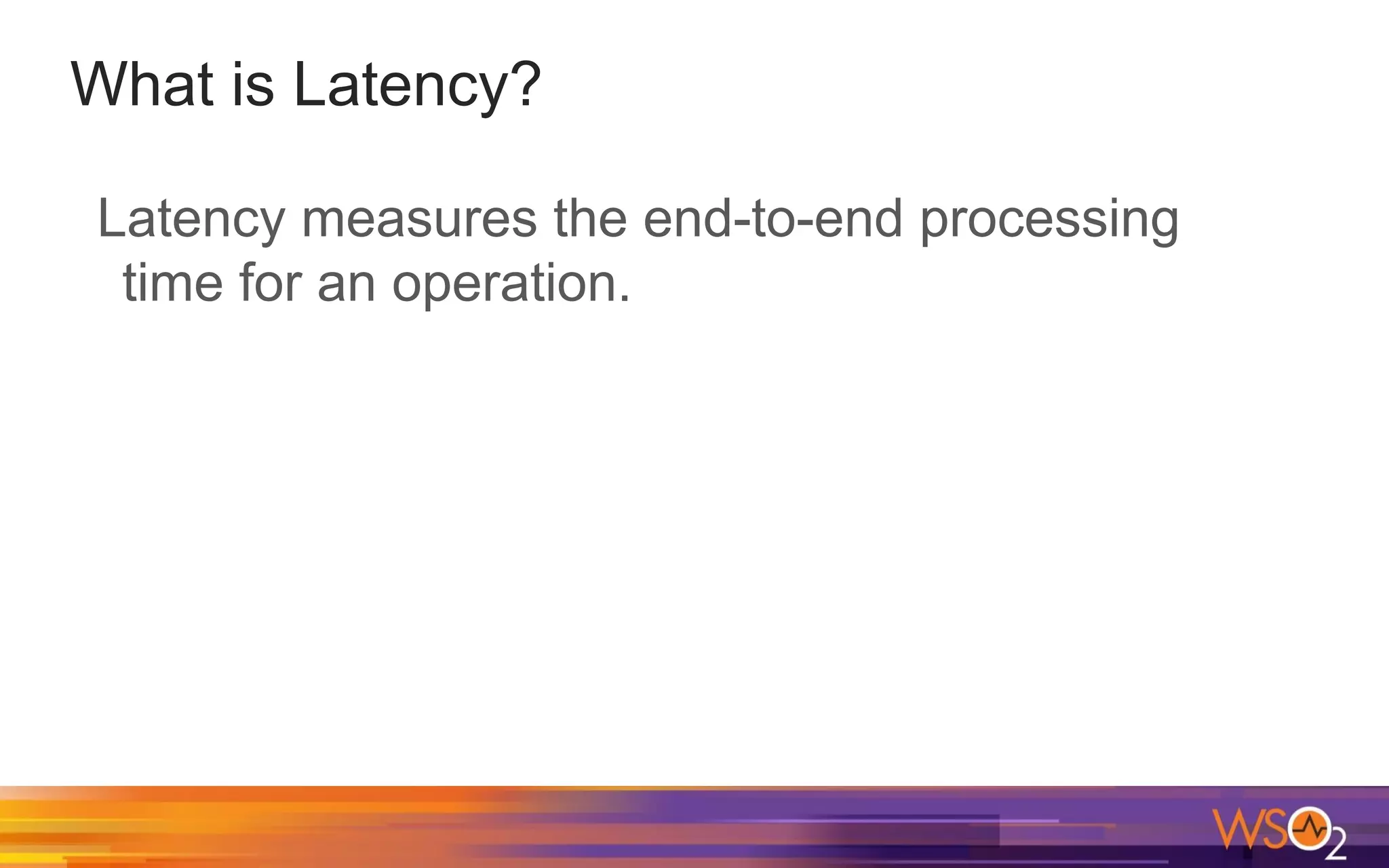 What is Latency? Latency measures the end-to-end processing time for an operation. 