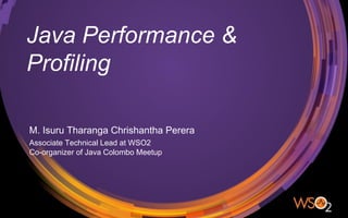 Java Performance &
Profiling
M. Isuru Tharanga Chrishantha Perera
Associate Technical Lead at WSO2
Co-organizer of Java Colombo Meetup
 