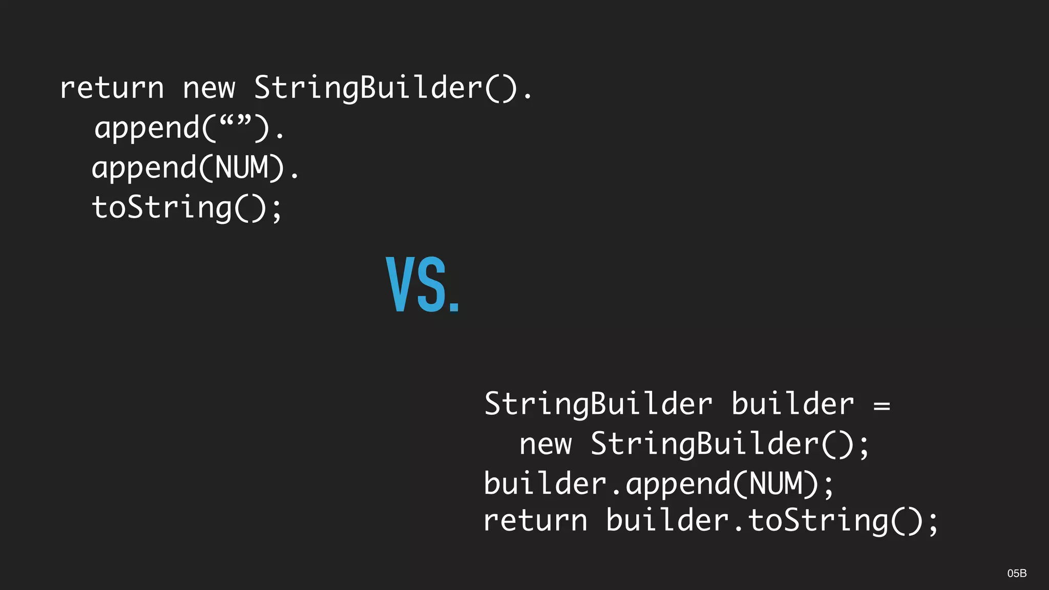 return new StringBuilder().
append(“”).
append(NUM).
toString();
StringBuilder builder =
new StringBuilder();
builder.append(NUM);
VS.
05B
return builder.toString();
 