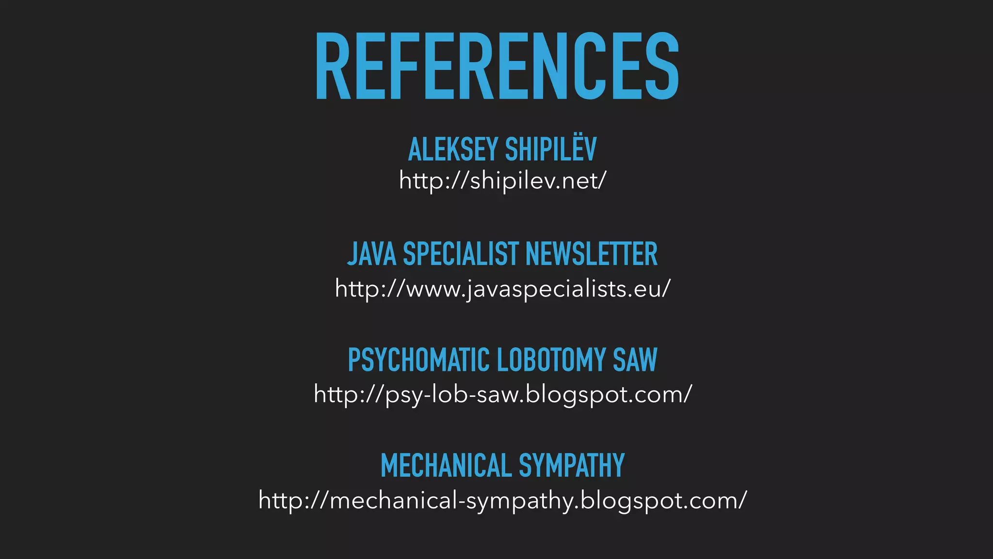 REFERENCES
ALEKSEY SHIPILËV
http://shipilev.net/
PSYCHOMATIC LOBOTOMY SAW
http://psy-lob-saw.blogspot.com/
MECHANICAL SYMPATHY
http://mechanical-sympathy.blogspot.com/
JAVA SPECIALIST NEWSLETTER
http://www.javaspecialists.eu/
 