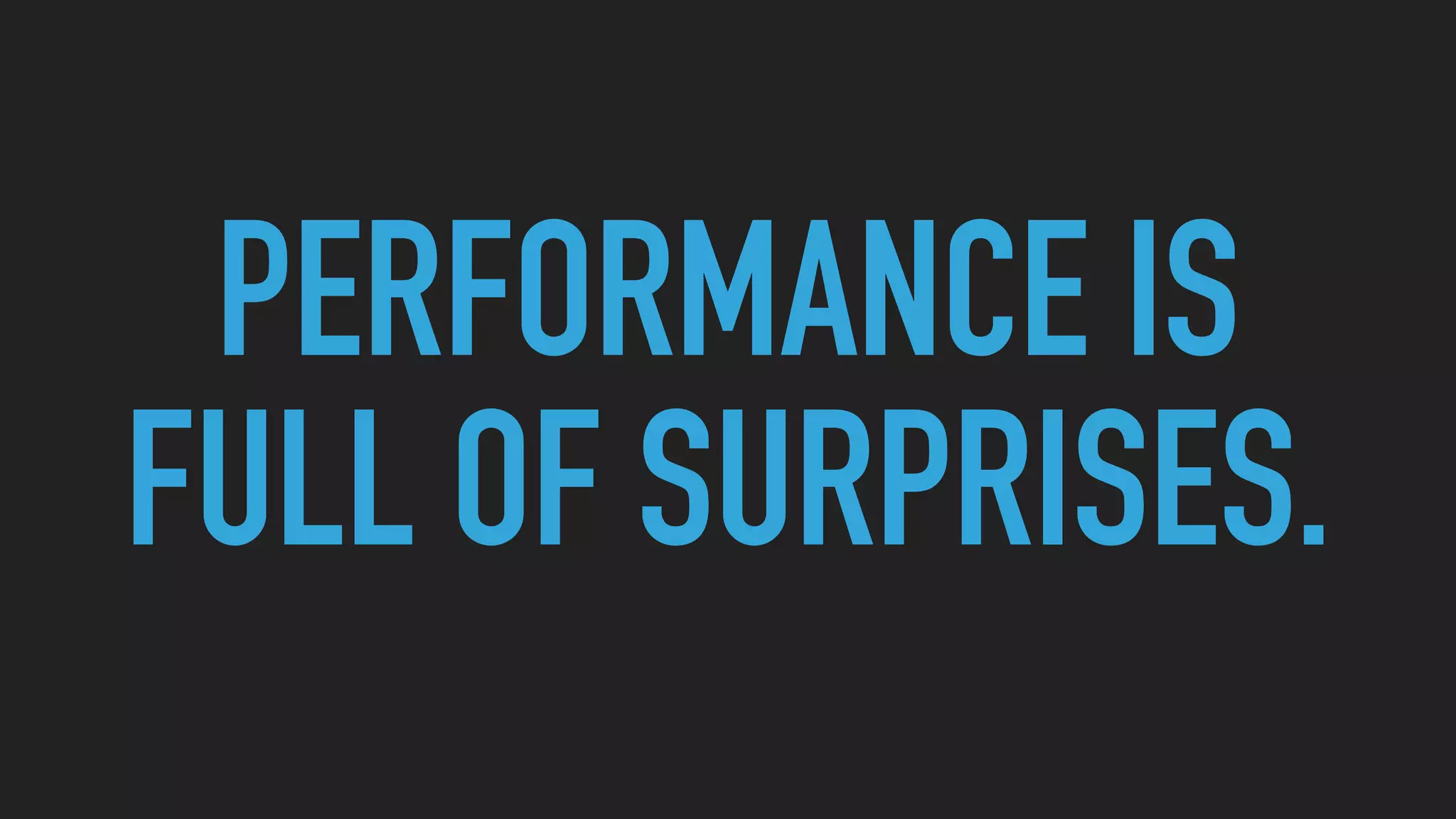 PERFORMANCE IS
FULL OF SURPRISES.
 