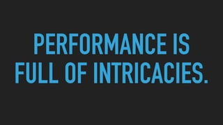 PERFORMANCE IS
FULL OF INTRICACIES.
 