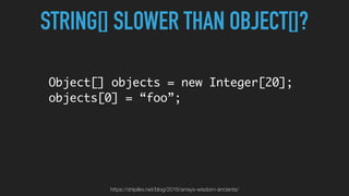 STRING[] SLOWER THAN OBJECT[]?
Object[] objects = new Integer[20];
objects[0] = “foo”;
https://shipilev.net/blog/2016/arrays-wisdom-ancients/
 
