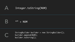 Integer.toString(NUM)
“” + NUM
A
B
C
StringBuilder builder = new StringBuilder();
builder.append(NUM);
builder.toString();
05A
 