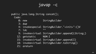 javap -c
public java.lang.String concat();
Code:
0: new StringBuilder
3: dup
4: invokespecial StringBuilder."<init>":()V
7: ldc ""
9: invokevirtual StringBuilder.append(LString;)
12: getstatic NUM:I
15: invokevirtual StringBuilder.append(I)
18: invokevirtual StringBuilder.toString()
21: areturn
05A
 