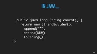 public java.lang.String concat() {
return new StringBuilder().
append(“”).
append(NUM).
toString();
}
IN JAVA...
05B
 