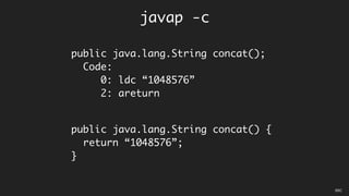 public java.lang.String concat();
Code:
0: ldc “1048576”
2: areturn
public java.lang.String concat() {
return “1048576”;
}
javap -c
05C
 