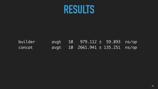 RESULTS
builder avgt 10 979.112 ± 59.893 ns/op
concat avgt 10 2661.941 ± 135.251 ns/op
05
 