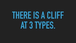 THERE IS A CLIFF
AT 3 TYPES.
 