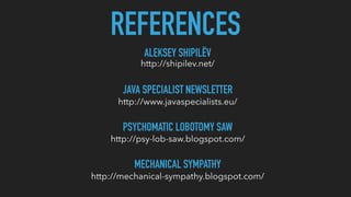 REFERENCES
ALEKSEY SHIPILËV
http://shipilev.net/
PSYCHOMATIC LOBOTOMY SAW
http://psy-lob-saw.blogspot.com/
MECHANICAL SYMPATHY
http://mechanical-sympathy.blogspot.com/
JAVA SPECIALIST NEWSLETTER
http://www.javaspecialists.eu/
 
