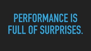 PERFORMANCE IS
FULL OF SURPRISES.
 