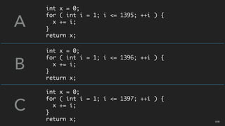 int x = 0;
for ( int i = 1; i <= 1395; ++i ) {
x += i;
}
return x;
A
B
C
int x = 0;
for ( int i = 1; i <= 1396; ++i ) {
x += i;
}
return x;
int x = 0;
for ( int i = 1; i <= 1397; ++i ) {
x += i;
}
return x; 01B
 