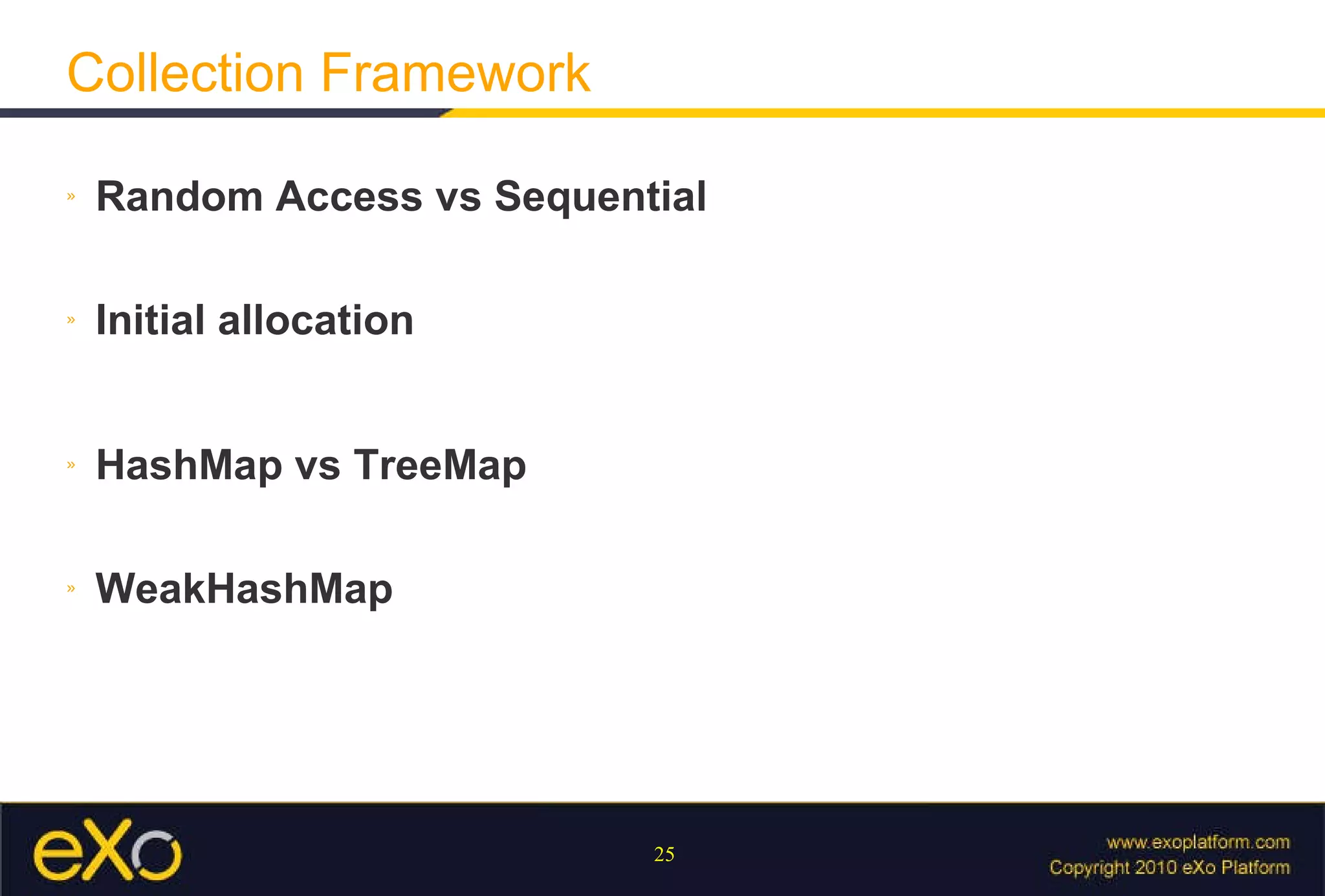 Collection Framework Random Access vs Sequential Initial allocation HashMap vs TreeMap WeakHashMap 