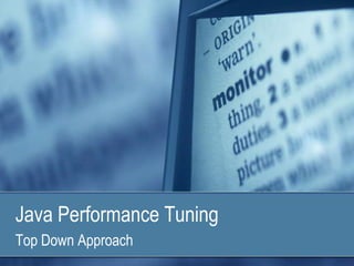 Java Performance Tuning
Top Down Approach
 