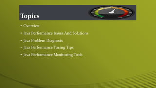 Topics
• Overview
• Java Performance Issues And Solutions
• Java Problem Diagnosis
• Java Performance Tuning Tips
• Java Performance Monitoring Tools
 
