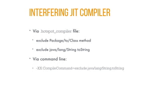 INTERFERING JIT COMPILER
• Via .hotspot_compiler file:
• exclude Package/to/Class method
• exclude java/lang/String toString
• Via command line:
• -XX:CompileCommand=exclude,java/lang/String,toString
 