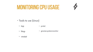 Monitoring CPU Usage
• Tools to use (Linux)
• top
• htop
• vmstat
• prstat
• gnome-system-monitor
 