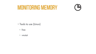 MONITORING MEMORY
• Tools to use (Linux)
• free
• vmstat
 