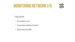 MONITORING NETWORK I/O
• Key points
• Connection count
• Connection statistics & states
• Total network traffic
 