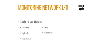 MONITORING NETWORK I/O
• Tools to use (Linux)
• netstat
• iptraf
• tcpdump
• iftop
• monitorix
 