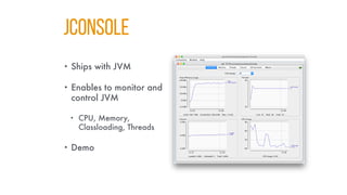 JConsole
• Ships with JVM
• Enables to monitor and
control JVM
• CPU, Memory,
Classloading, Threads
• Demo
 
