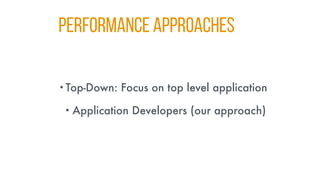Performance Approaches
•Top-Down: Focus on top level application
• Application Developers (our approach)
 