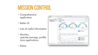 MISSION CONTROL
• Comprehensive
application
• Better UI
• Lots of useful information
• Monitor,
operate,manage, profile
Java applications
• Demo
 