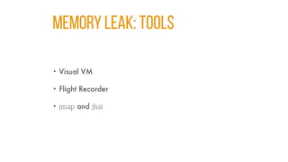MEMORY LEAK: TOOLS
• Visual VM
• Flight Recorder
• jmap and jhat
 