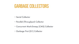 GARBAGE COLLECTORS
• Serial Collector
• Parallel (Throughput) Collector
• Concurrent Mark-Sweep (CMS) Collector
• Garbage First (G1) Collector
 