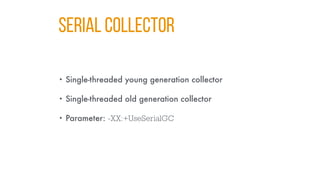 SERIAL COLLECTOR
• Single-threaded young generation collector
• Single-threaded old generation collector
• Parameter: -XX:+UseSerialGC
 