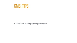 CMS: TIPS
• TODO : CMS important parameters
 