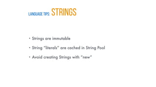 LANGUAGE TIPS: STRINGS
• Strings are immutable
• String “literals” are cached in String Pool
• Avoid creating Strings with “new”
 