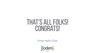 koders.co
That’s all folks!
Congrats!
Ender Aydin Orak
 