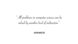 –DAVID WHEELER
“All problems in computer science can be
solved by another level of indirection”
 