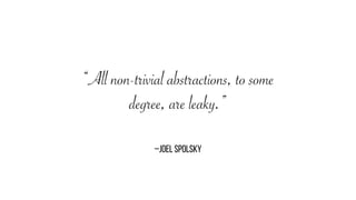 –JOEL SPOLSKY
“All non-trivial abstractions, to some
degree, are leaky.”
 