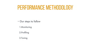 Performance Methodology
• Our steps to follow
1.Monitoring
2.Profiling
3.Tuning
 