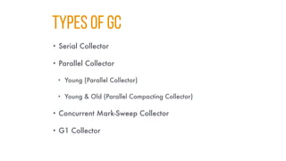 TYPES OF GC
• Serial Collector
• Parallel Collector
• Young (Parallel Collector)
• Young & Old (Parallel Compacting Collector)
• Concurrent Mark-Sweep Collector
• G1 Collector
 
