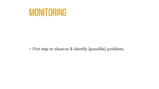 MONITORING
• First step to observe & identify (possible) problems
 