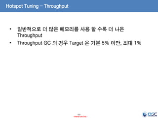 101
- Internal Use Only -
Hotspot Tuning – Throughput
• 일반적으로 더 많은 메모리를 사용 할 수록 더 나은
Throughput
• Throughput GC 의 경우 Target 은 기본 5% 미만, 최대 1%
 