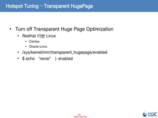 116
- Internal Use Only -
Hotspot Tuning – Transparent HugePage
• Turn off Transparent Huge Page Optimization
• RedHat 기반 Linux
• Centos
• Oracle Linux
• /sys/kernel/mm/transparent_hugepage/enabled
• $ echo “never” > enabled
 