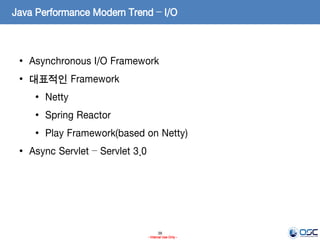 38
- Internal Use Only -
Java Performance Modern Trend – I/O
• Asynchronous I/O Framework
• 대표적인 Framework
• Netty
• Spring Reactor
• Play Framework(based on Netty)
• Async Servlet – Servlet 3.0
 