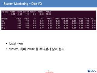 57
- Internal Use Only -
System Monitoring – Disk I/O
• iostat –xm
• system, 특히 iowait 을 주의깊게 살펴 본다.
 