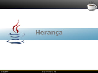 Herança




7/10/2008    Java Persistence API
 