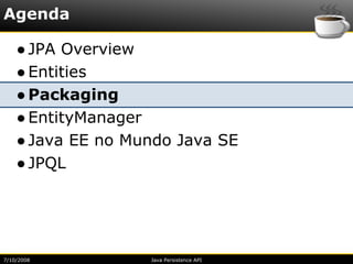 Agenda

    ● JPA Overview
    ● Entities
    ● Packaging
    ● EntityManager
    ● Java EE no Mundo Java SE
    ● JPQL




7/10/2008          Java Persistence API
 