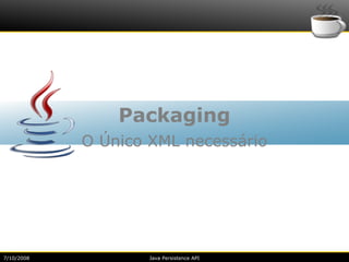Packaging
            O Único XML necessário




7/10/2008           Java Persistence API
 