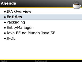 Agenda

    ● JPA Overview
    ● Entities
    ● Packaging
    ● EntityManager
    ● Java EE no Mundo Java SE
    ● JPQL




7/10/2008          Java Persistence API
 