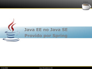 Java EE no Java SE
            Provido por Spring




7/10/2008         Java Persistence API
 