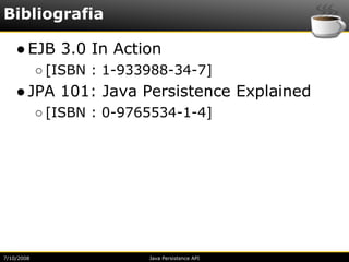 Bibliografia

    ● EJB 3.0 In Action
            ○ [ISBN : 1-933988-34-7]
    ● JPA 101: Java Persistence Explained
            ○ [ISBN : 0-9765534-1-4]




7/10/2008                  Java Persistence API
 