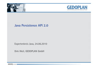 Java Persistence API 2.0
Expertenkreis Java, 24.06.2010
Dirk Weil, GEDOPLAN GmbH
 